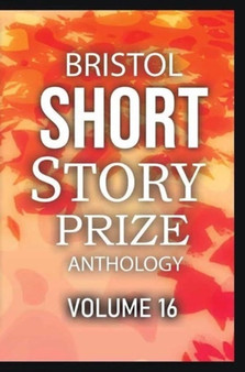 Bristol Short Story Prize Anthology Volume 16 : 16 : 16 by Joe Melia - Paperback
