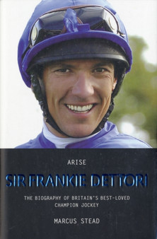 Arise, Sir Frankie Dettori : The Biography of Britain's Best-loved Champion Jockey by Marcus Stead - Hardback