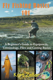 Fly Fishing 101 : A Beginner's Guide to Equipment, Terminology, Flies and Casting Basics by Kurt Zeller - Paperback