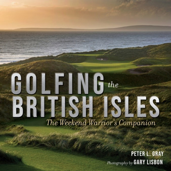 Golfing the British Isles : The Weekend Warrior's Companion by Peter Gray - Hardback