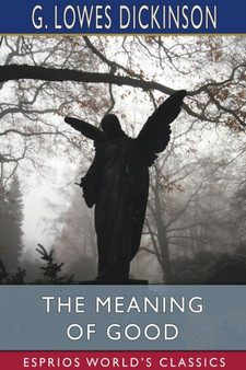 The Meaning of Good (Esprios Classics) by G Lowes Dickinson - Paperback