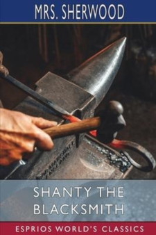 Shanty the Blacksmith (Esprios Classics) : A Tale of Other Times by Mrs Sherwood - Paperback