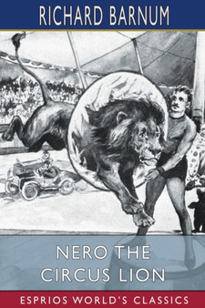 Nero the Circus Lion (Esprios Classics) : His Many Adventures by Richard Barnum - Paperback
