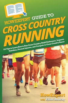 HowExpert Guide to Cross Country Running : 101 Tips to Learn How to Run Cross Country, Build Endurance, Improve Nutrition, Prevent Injuries, and Compete in Cross Country Races by Howexpert - Paperback