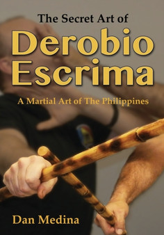The Secret Art of Derobio Escrima : Martial Art of the Philippines by Dan Medina - Paperback