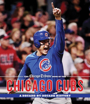 The Chicago Tribune Book of the Chicago Cubs : A Decade-By-Decade History by Dan McGrath - Hardback