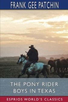 The Pony Rider Boys in Texas (Esprios Classics) : or, The Veiled Riddle of the Plains by Frank Gee Patchin - Paperback