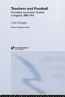 Teachers and Football : Schoolboy Association Football in England, 1885-1915 by Colm Kerrigan - Hardback
