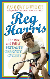 Reg Harris : The rise and fall of Britain's greatest cyclist by Robert Dineen - Paperback