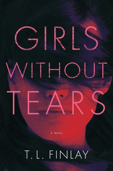 Girls Without Tears : A Novel by T.L. Finlay - Hardback