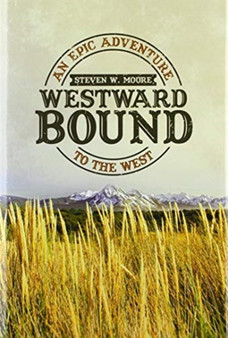 Westward Bound : An Epic Adventure to the West by Steven W Moore - Hardback