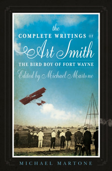 The Complete Writings of Art Smith, the Bird Boy of Fort Wayne, Edited by Michael Martone by Michael Martone - Paperback
