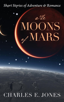 The Moons of Mars : Short Stories of Adventure & Romance by Charles E Jones - Hardback