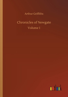 Chronicles of Newgate : Volume 1 by Arthur Griffiths - Paperback