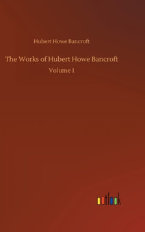The Works of Hubert Howe Bancroft : Volume 1 by Hubert Howe Bancroft - Hardback