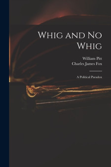 Whig and No Whig : a Political Paradox by William 1759-1806 Pitt - Paperback