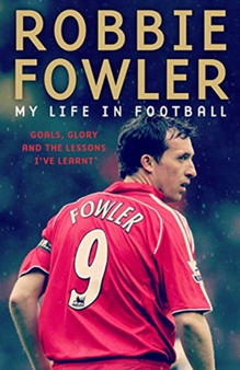 Robbie Fowler: My Life In Football : Goals, Glory & The Lessons I've Learnt by Robbie Fowler - Hardback