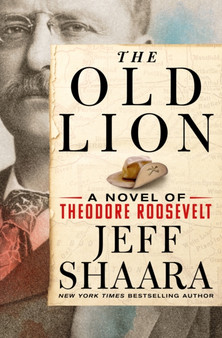 The Old Lion : A Novel of Theodore Roosevelt by Jeff Shaara - Hardback