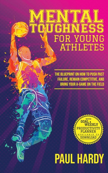 Mental Toughness for Young Athletes : The Blueprint on How to Push Past Failure, Remain Competitive, and Bring Your A-Game on the Field by Paul Hardy - Hardback