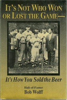 It's Not Who Won or Lost the Game, it's How You Sold the Beer : It's How You Sold the Beer by Bob Wolff - Hardback It's Not Who Won or Lost the Game, it's How You Sold the Beer : It's How You Sold the Beer by Bob Wolff - Hardback