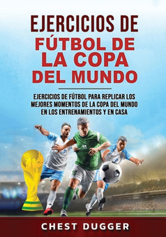 Ejercicios de Futbol de la Copa del Mundo : Ejercicios de futbol para replicar los mejores momentos de la Copa del Mundo en los entrenamientos y en casa (Spanish Edition) by Chest Dugger - Paperback
