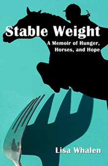 Stable Weight : A Memoir of Hunger, Horses, and Hope by Lisa Whalen - Paperback