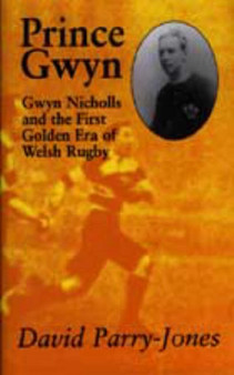 Prince Gwyn : Gwyn Nicholls and the First Golden Era of Welsh Rugby by David Parry-Jones - Paperback