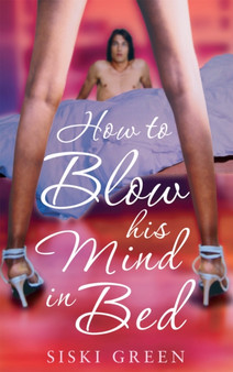 How To Blow His Mind In Bed by Siski Green - Paperback