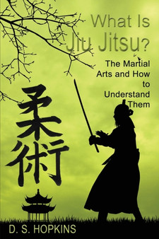 What Is Jiu Jitsu? The Martial Arts And How To Understand Them by D S Hopkins - Paperback