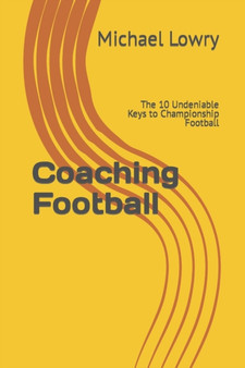 Coaching Football : The 10 Undeniable Keys to Championship Football by Michael Lowry - Paperback
