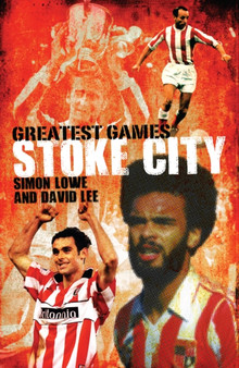 Stoke City Greatest Games : 50 Fantastic Matches to Savour by Simon Lowe - Hardback