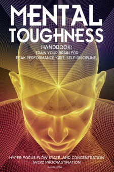 Mental Toughness Handbook; Train Your Brain For Peak Performance, Grit, Self-Discipline, Hyper-Focus Flow State, and Concentration, Avoid Procrastination : as used by Sports Athletes & Entrepreneurs by Leon Lyons - Paperback Mental Toughness Handbook; Train Your Brain For Peak Performance, Grit, Self-Discipline, Hyper-Focus Flow State, and Concentration, Avoid Procrastination : as used by Sports Athletes & Entrepreneurs by Leon Lyons - Paperback