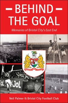Behind the Goal : Memories of Bristol City's East End by Neil Palmer - Paperback