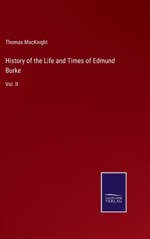 History of the Life and Times of Edmund Burke : Vol. II by Thomas Macknight - Hardback