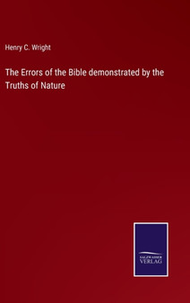 The Errors of the Bible demonstrated by the Truths of Nature by Henry C Wright - Hardback