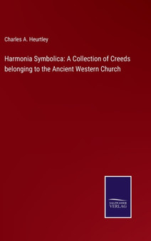 Harmonia Symbolica : A Collection of Creeds belonging to the Ancient Western Church by Charles A Heurtley - Hardback