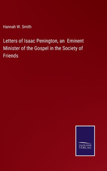 Letters of Isaac Penington, an Eminent Minister of the Gospel in the Society of Friends by Hannah W Smith - Hardback