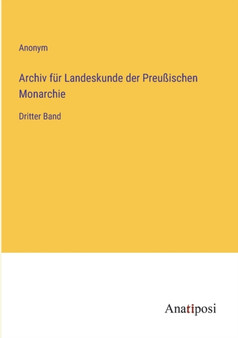 Archiv fur Landeskunde der Preussischen Monarchie : Dritter Band by Anonym - Paperback