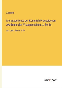 Monatsberichte der Koeniglich Preussischen Akademie der Wissenschaften zu Berlin : aus dem Jahre 1859 by Anonym - Paperback