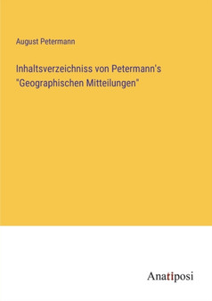 Inhaltsverzeichniss von Petermann's "Geographischen Mitteilungen" by August Petermann - Paperback Inhaltsverzeichniss von Petermann's "Geographischen Mitteilungen" by August Petermann - Paperback