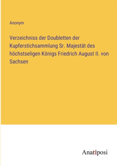 Verzeichniss der Doubletten der Kupferstichsammlung Sr. Majestat des hoechstseligen Koenigs Friedrich August II. von Sachsen by Anonym - Paperback