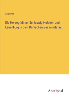 Die Herzogthumer Schleswig-Holstein und Lauenburg in dem Danischen Gesammtstaat by Anonym - Paperback