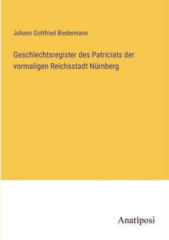 Geschlechtsregister des Patriciats der vormaligen Reichsstadt Nurnberg by Johann Gottfried Biedermann - Paperback
