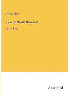 Geschichte der Baukunst : Erster Band by Kugler Franz Kugler - Paperback