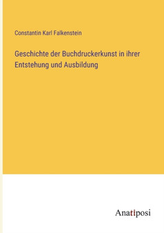 Geschichte der Buchdruckerkunst in ihrer Entstehung und Ausbildung by Constantin Karl Falkenstein - Paperback