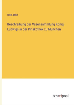 Beschreibung der Vasensammlung Koenig Ludwigs in der Pinakothek zu Munchen by Otto Jahn - Paperback