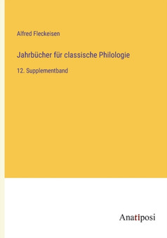 Jahrbucher fur classische Philologie : 12. Supplementband by Fleckeisen Alfred Fleckeisen - Paperback