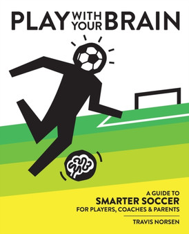 Play With Your Brain : A Guide to Smarter Soccer for Players, Coaches, and Parents by Travis Norsen - Paperback