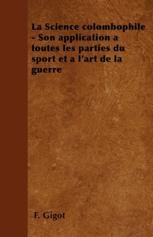 La Science Colombophile - Son Application a Toutes Les Parties Du Sport Et a l'Art de la Guerre by F Gigot - Paperback