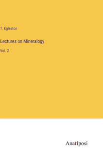 Lectures on Mineralogy : Vol. 2 by T Egleston - Hardback